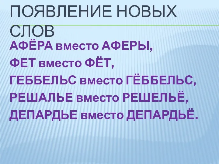 Появление новых слов АФЁРА вместо АФЕРЫ, ФЕТ вместо ФЁТ, ГЕББЕЛЬС вместо ГЁББЕЛЬС, РЕШАЛЬЕ