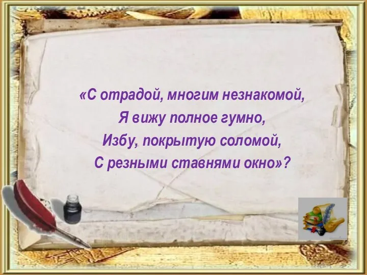 «С отрадой, многим незнакомой, Я вижу полное гумно, Избу, покрытую соломой, С резными ставнями окно»?