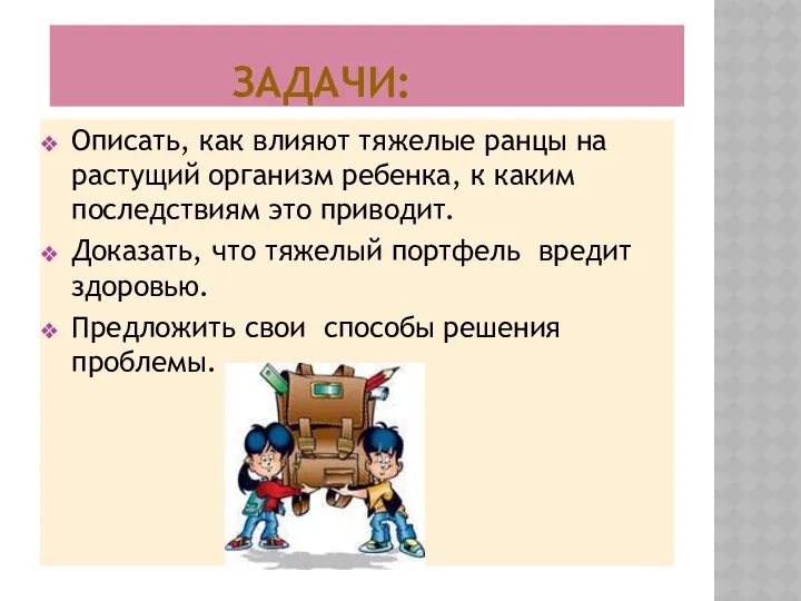 Задачи: Описать, как влияют тяжелые ранцы на растущий организм ребенка,