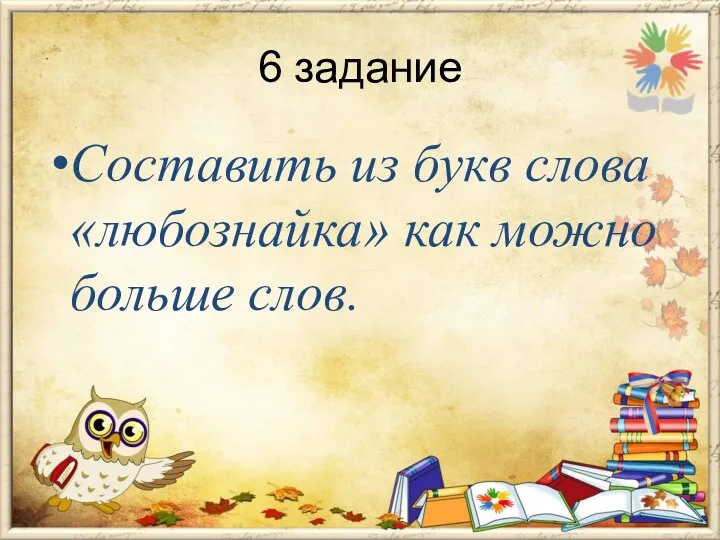 6 задание Составить из букв слова «любознайка» как можно больше слов.