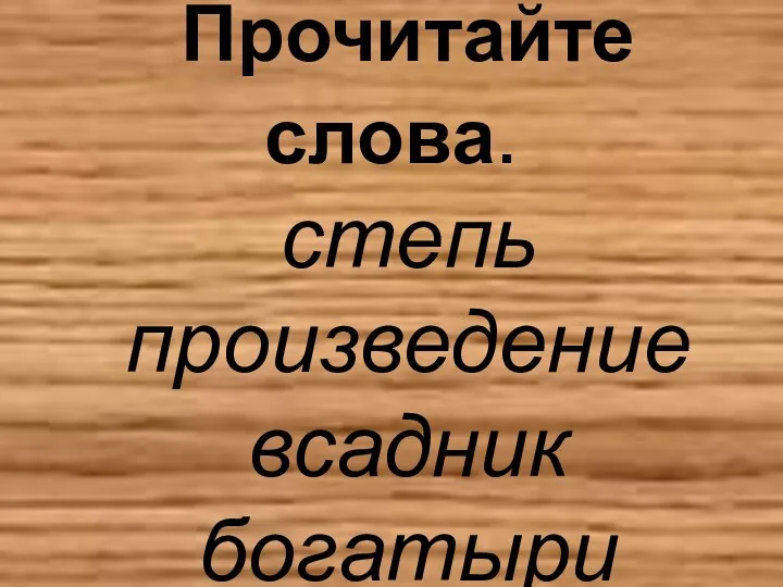 Прочитайте слова. степь произведение всадник богатыри