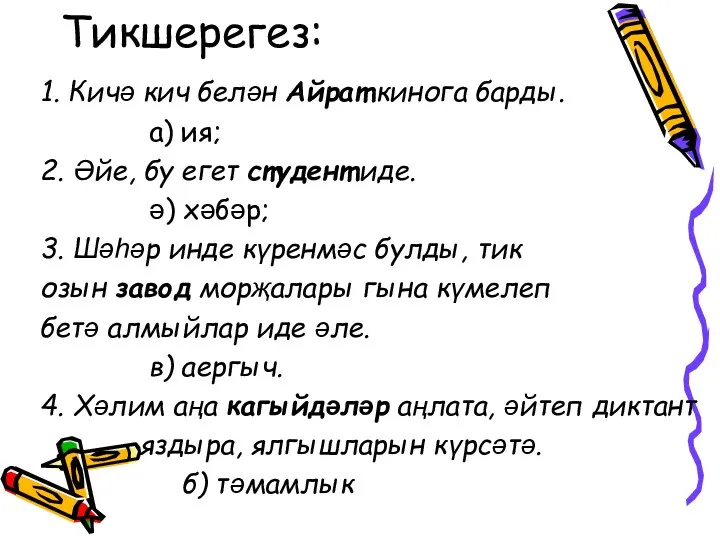 Тикшерегез: 1. Кичә кич белән Айрат кинога барды. а) ия;