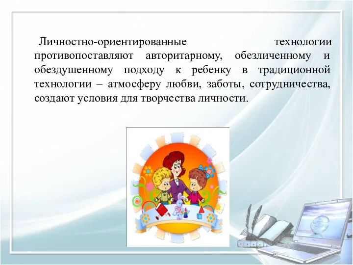 Личностно-ориентированные технологии противопоставляют авторитарному, обезличенному и обездушенному подходу к ребенку