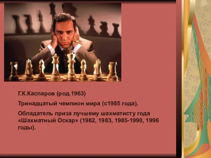 Г.К.Каспаров (род.1963) Тринадцатый чемпион мира (с1985 года), Обладатель приза лучшему шахматисту года «Шахматный