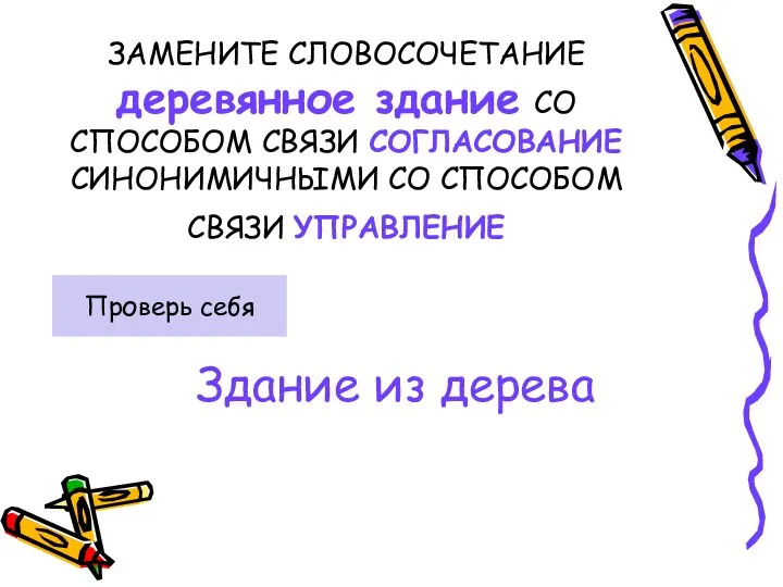 ЗАМЕНИТЕ СЛОВОСОЧЕТАНИЕ деревянное здание СО СПОСОБОМ СВЯЗИ СОГЛАСОВАНИЕ СИНОНИМИЧНЫМИ СО СПОСОБОМ СВЯЗИ УПРАВЛЕНИЕ