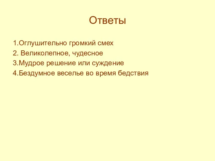 Ответы 1.Оглушительно громкий смех 2. Великолепное, чудесное 3.Мудрое решение или суждение 4.Бездумное веселье во время бедствия