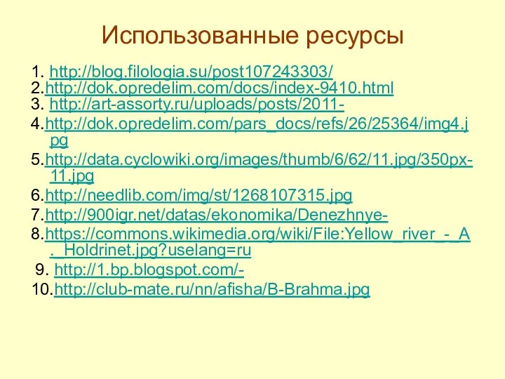 Использованные ресурсы 1. http://blog.filologia.su/post107243303/ 2.http://dok.opredelim.com/docs/index-9410.html 3. http://art-assorty.ru/uploads/posts/2011- 4.http://dok.opredelim.com/pars_docs/refs/26/25364/img4.jpg 5.http://data.cyclowiki.org/images/thumb/6/62/11.jpg/350px-11.jpg 6.http://needlib.com/img/st/1268107315.jpg 7.http://900igr.net/datas/ekonomika/Denezhnye- 8.https://commons.wikimedia.org/wiki/File:Yellow_river_-_A._Holdrinet.jpg?uselang=ru 9. http://1.bp.blogspot.com/- 10.http://club-mate.ru/nn/afisha/B-Brahma.jpg