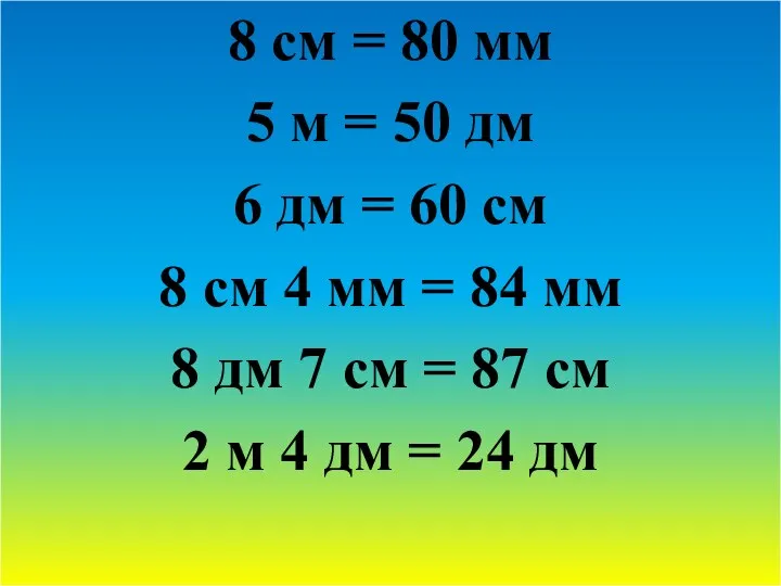 8 см = 80 мм 5 м = 50 дм