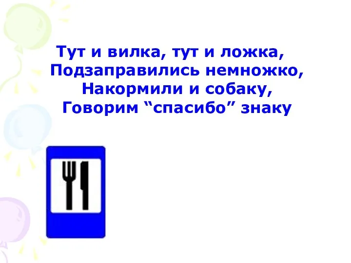 Тут и вилка, тут и ложка, Подзаправились немножко, Накормили и собаку, Говорим “спасибо” знаку