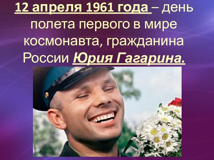 12 апреля 1961 года – день полета первого в мире космонавта, гражданина России Юрия Гагарина.
