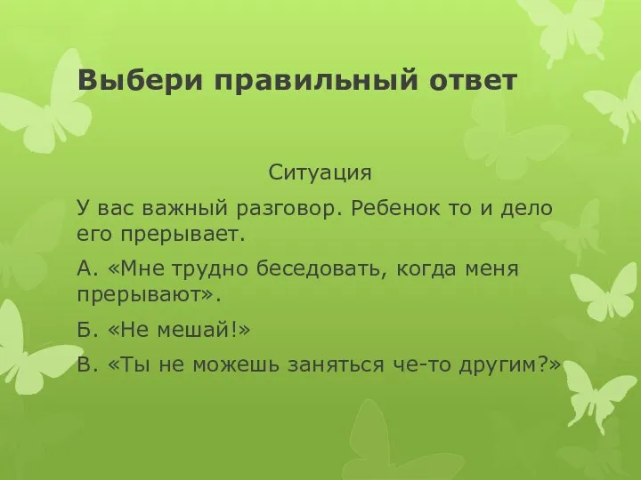 Выбери правильный ответ Ситуация У вас важный разговор. Ребенок то и дело его