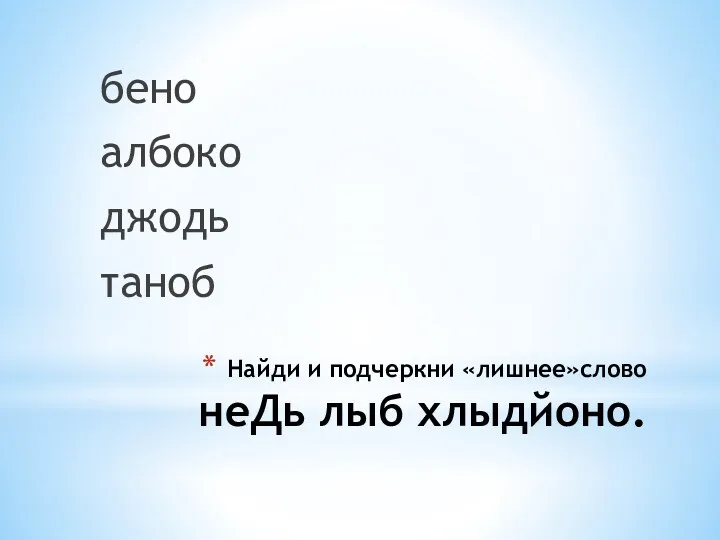 Найди и подчеркни «лишнее»слово неДь лыб хлыдйоно. бено албоко джодь таноб