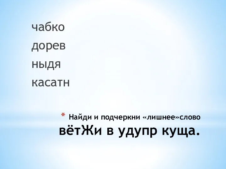 Найди и подчеркни «лишнее»слово вётЖи в удупр куща. чабко дорев ныдя касатн