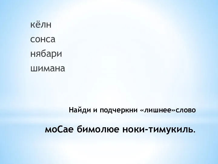 Найди и подчеркни «лишнее»слово моСае бимолюе ноки-тимукиль. кёлн сонса нябари шимана