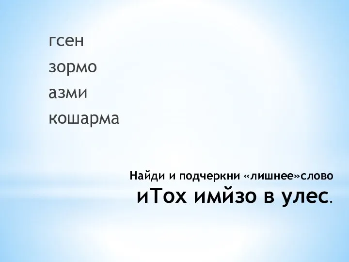 Найди и подчеркни «лишнее»слово иТох имйзо в улес. гсен зормо азми кошарма