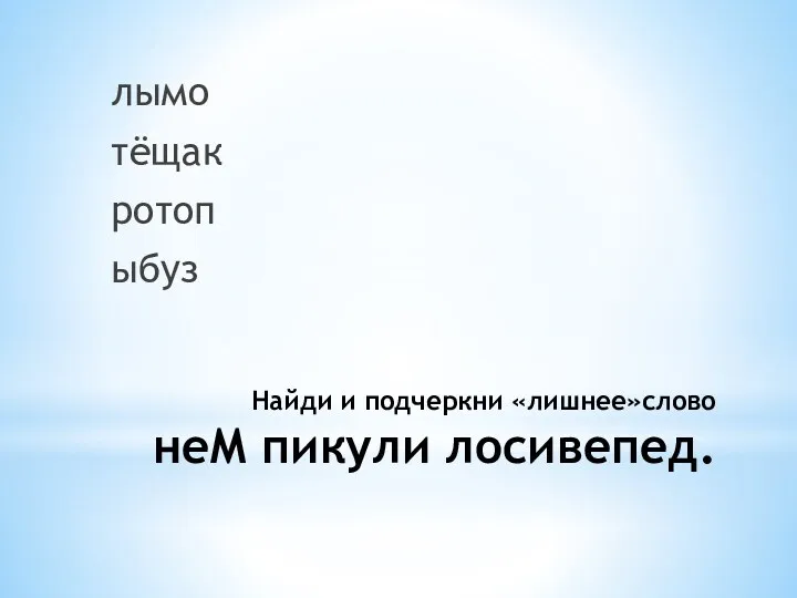 Найди и подчеркни «лишнее»слово неМ пикули лосивепед. лымо тёщак ротоп ыбуз