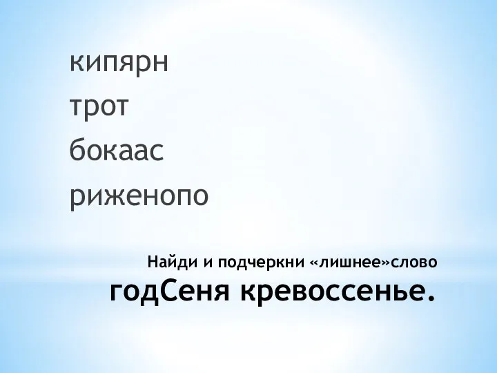 Найди и подчеркни «лишнее»слово годСеня кревоссенье. кипярн трот бокаас риженопо