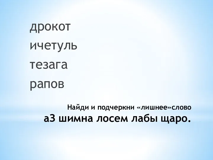 Найди и подчеркни «лишнее»слово аЗ шимна лосем лабы щаро. дрокот ичетуль тезага рапов