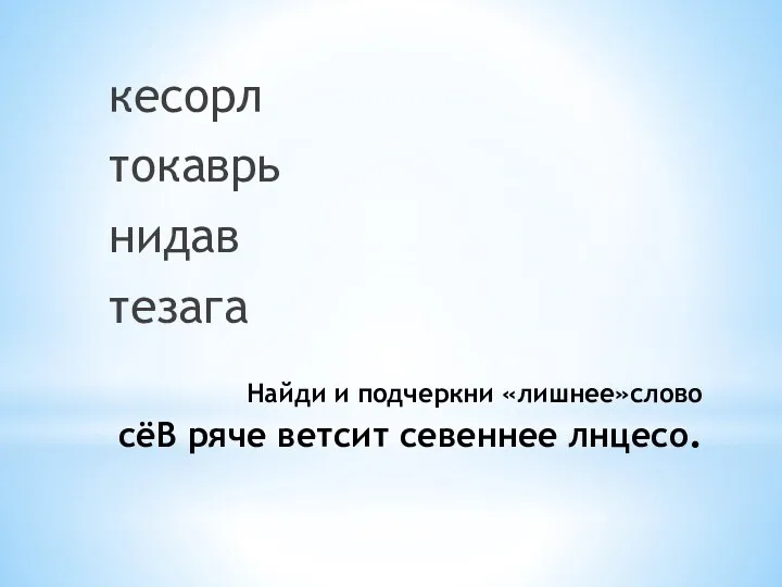 Найди и подчеркни «лишнее»слово сёВ ряче ветсит севеннее лнцесо. кесорл токаврь нидав тезага