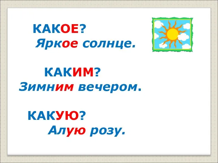 КАКОЕ? Яркое солнце. КАКИМ? Зимним вечером. КАКУЮ? Алую розу.