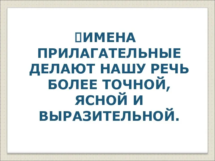 ИМЕНА ПРИЛАГАТЕЛЬНЫЕ ДЕЛАЮТ НАШУ РЕЧЬ БОЛЕЕ ТОЧНОЙ, ЯСНОЙ И ВЫРАЗИТЕЛЬНОЙ.