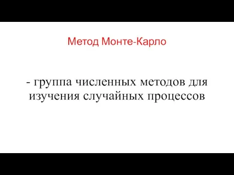 Метод Монте-Карло - группа численных методов для изучения случайных процессов