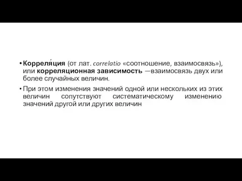 Корреля́ция (от лат. correlatio «соотношение, взаимосвязь»), или корреляционная зависимость —взаимосвязь