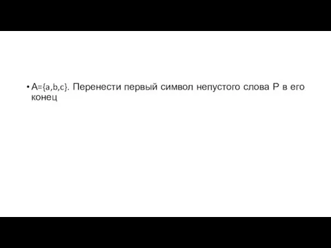 А={a,b,c}. Перенести первый символ непустого слова Р в его конец