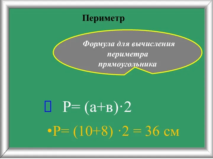 Периметр Р= (10+8) ·2 = 36 см Формула для вычисления периметра прямоугольника Р= (а+в)·2