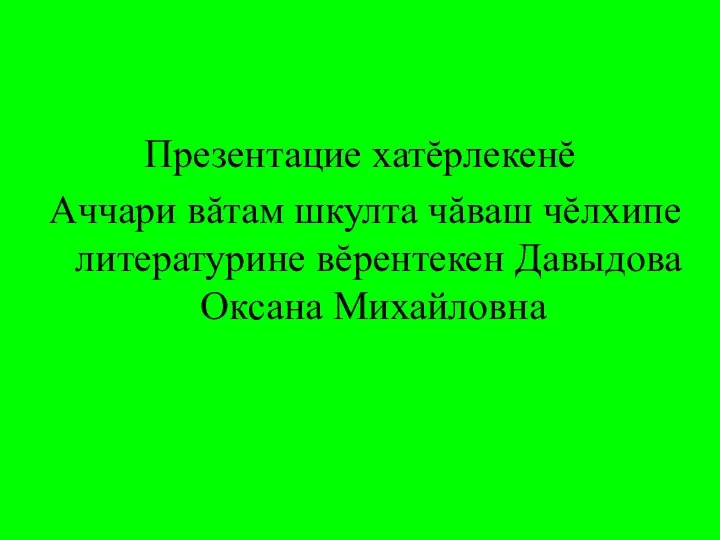 Презентацие хатĕрлекенĕ Аччари вăтам шкулта чăваш чĕлхипе литературине вĕрентекен Давыдова Оксана Михайловна