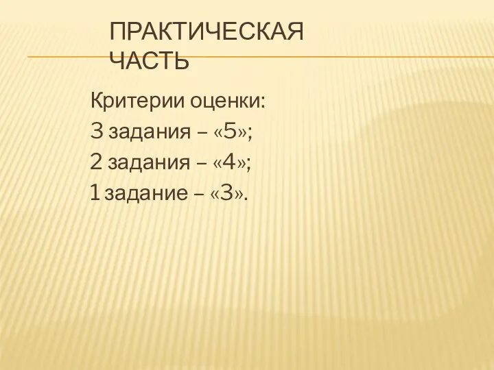 Практическая часть Критерии оценки: 3 задания – «5»; 2 задания – «4»; 1 задание – «3».