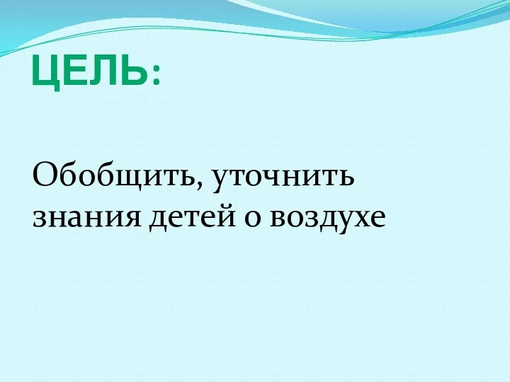 Цель: Обобщить, уточнить знания детей о воздухе