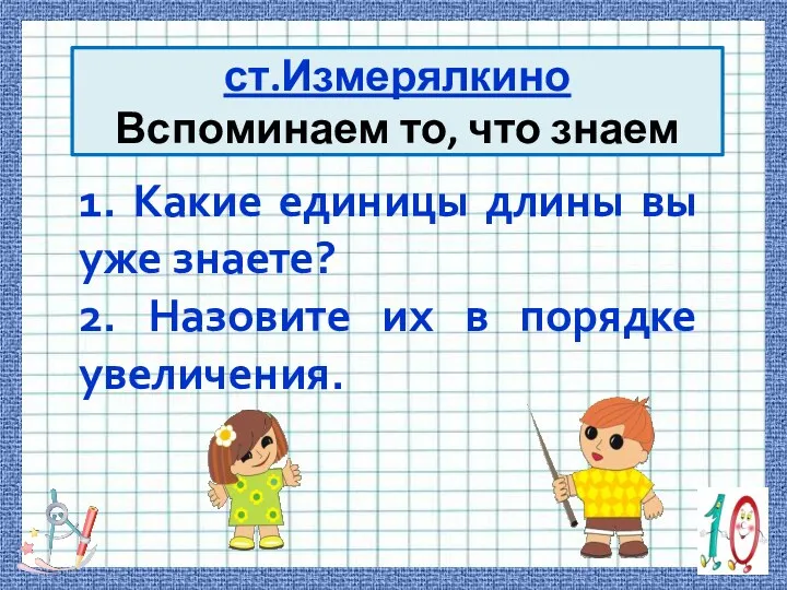 1. Какие единицы длины вы уже знаете? 2. Назовите их в порядке увеличения.