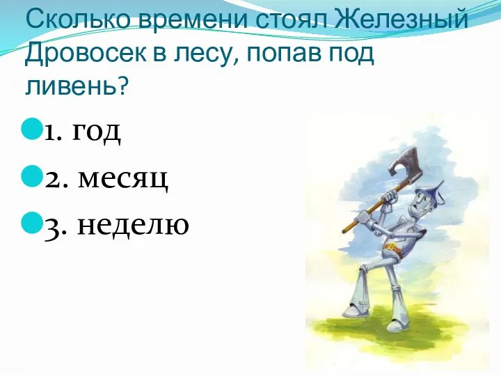 Сколько времени стоял Железный Дровосек в лесу, попав под ливень? 1. год 2. месяц 3. неделю