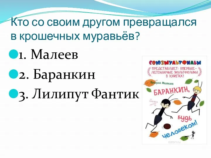 Кто со своим другом превращался в крошечных муравьёв? 1. Малеев 2. Баранкин 3. Лилипут Фантик