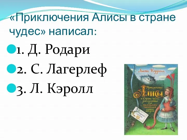 «Приключения Алисы в стране чудес» написал: 1. Д. Родари 2. С. Лагерлеф 3. Л. Кэролл