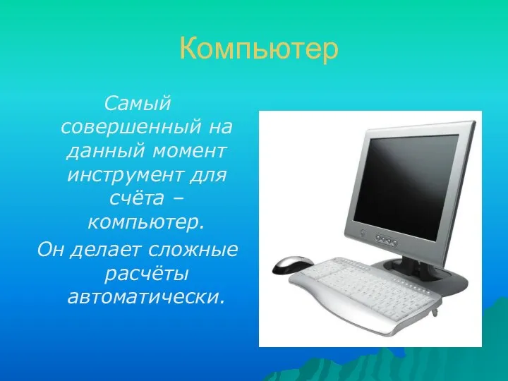 Компьютер Самый совершенный на данный момент инструмент для счёта – компьютер. Он делает сложные расчёты автоматически.