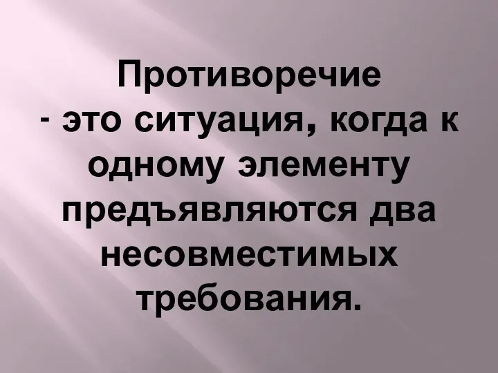 Противоречие - это ситуация, когда к одному элементу предъявляются два несовместимых требования.