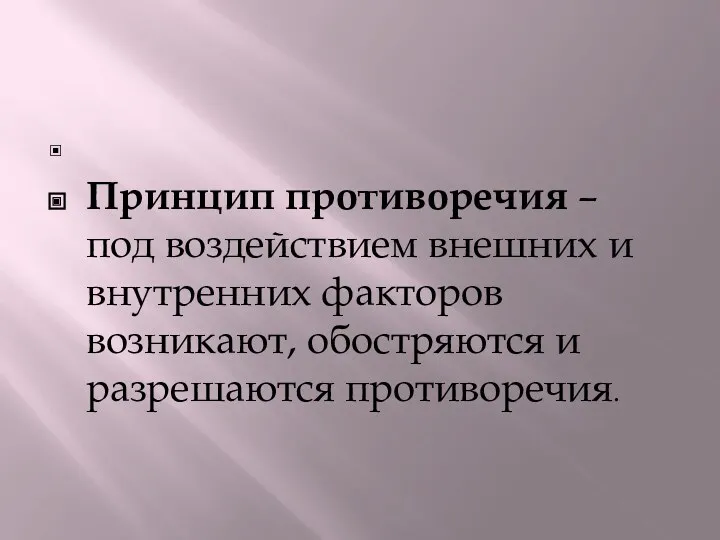 Принцип противоречия – под воздействием внешних и внутренних факторов возникают, обостряются и разрешаются противоречия.