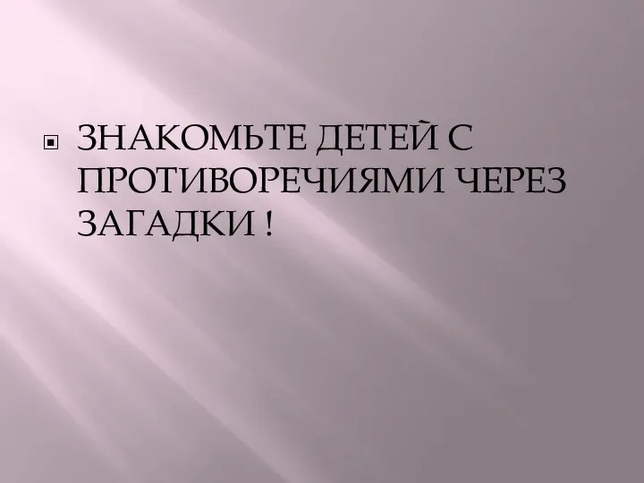 ЗНАКОМЬТЕ ДЕТЕЙ С ПРОТИВОРЕЧИЯМИ ЧЕРЕЗ ЗАГАДКИ !