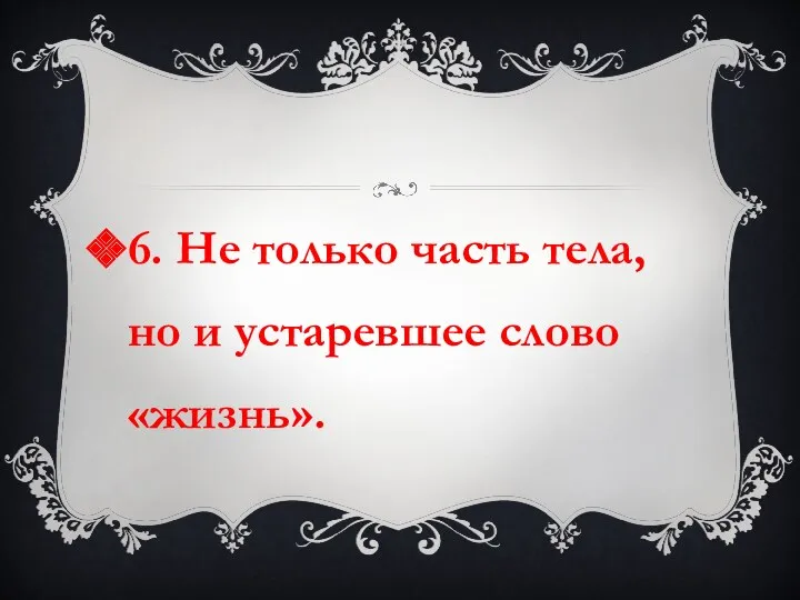 6. Не только часть тела, но и устаревшее слово «жизнь».