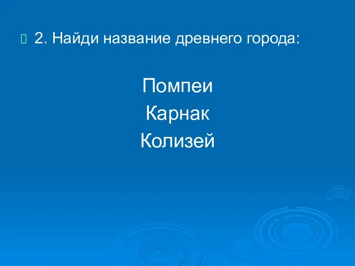 2. Найди название древнего города: Помпеи Карнак Колизей