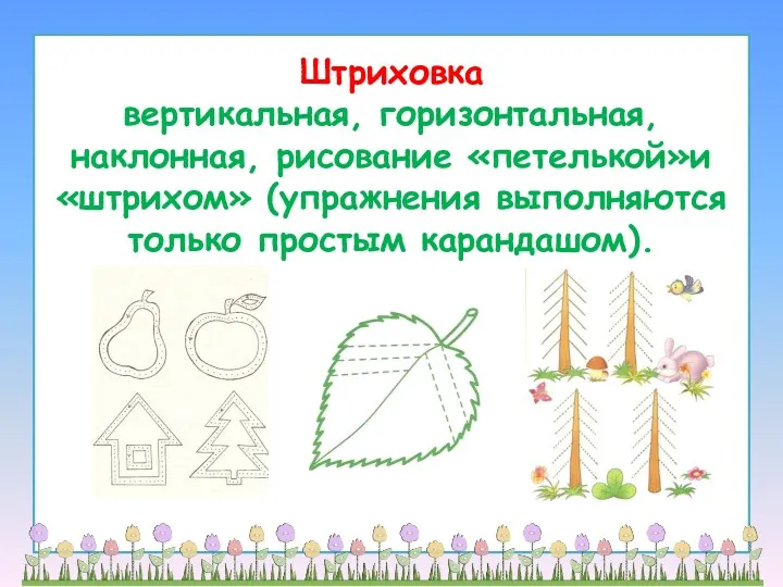 Штриховка вертикальная, горизонтальная, наклонная, рисование «петелькой»и «штрихом» (упражнения выполняются только простым карандашом).