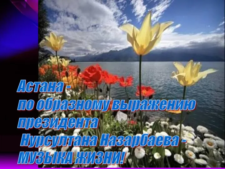 Астана - по образному выражению президента Нурсултана Назарбаева - МУЗЫКА ЖИЗНИ!