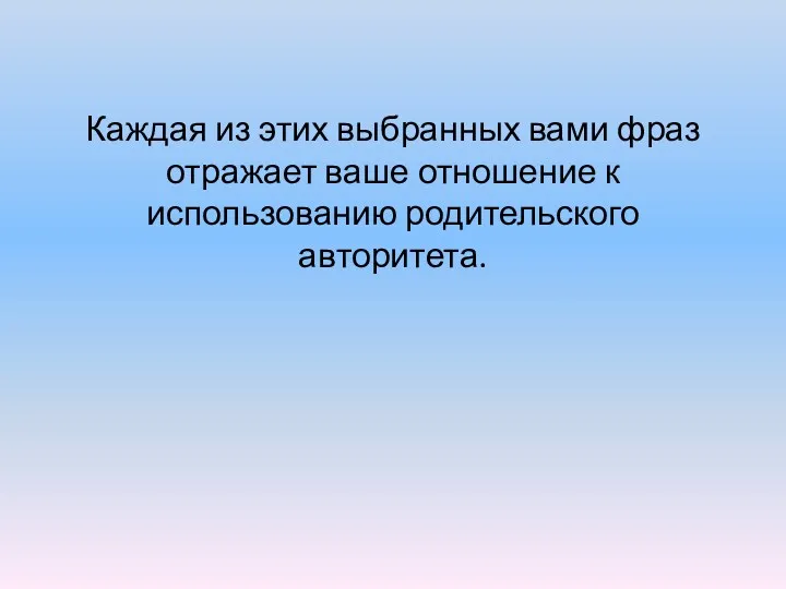 Каждая из этих выбранных вами фраз отражает ваше отношение к использованию родительского авторитета.