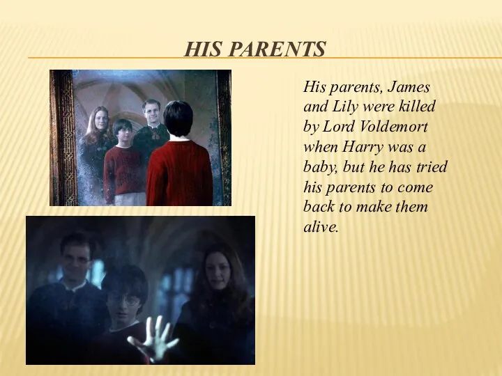 His Parents His parents, James and Lily were killed by Lord Voldemort when