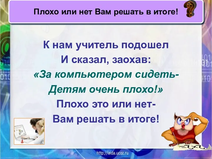 К нам учитель подошел И сказал, заохав: «За компьютером сидеть-