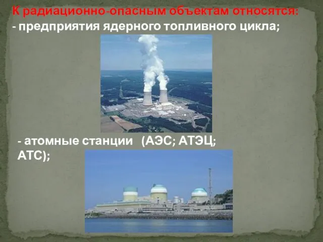 К радиационно-опасным объектам относятся: - предприятия ядерного топливного цикла; - атомные станции (АЭС; АТЭЦ; АТС);