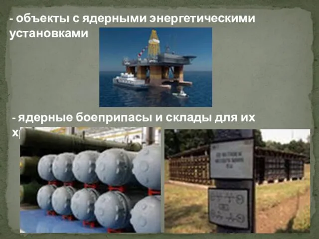 - объекты с ядерными энергетическими установками - ядерные боеприпасы и склады для их хранения