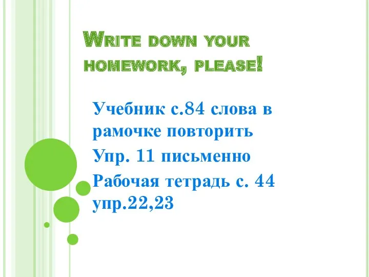 Write down your homework, please! Учебник с.84 слова в рамочке